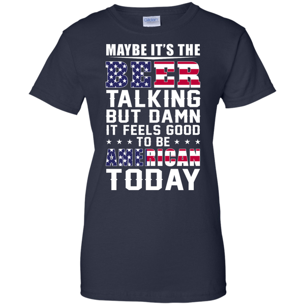 Maybe it's the Beer talking but damn it feels good to be American today Shirt - TeesGrab
