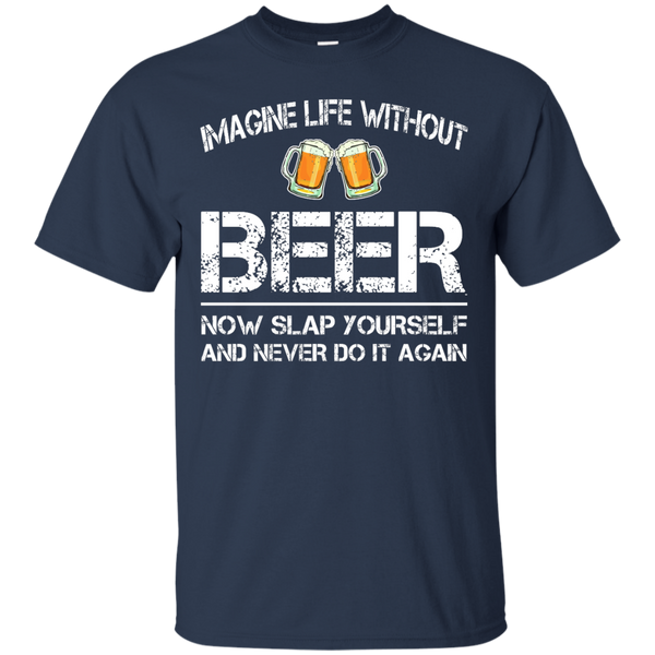 Imagine Life Without Beer Now Slap Yourself And Never Do It Again T-Shirts - TeesGrab