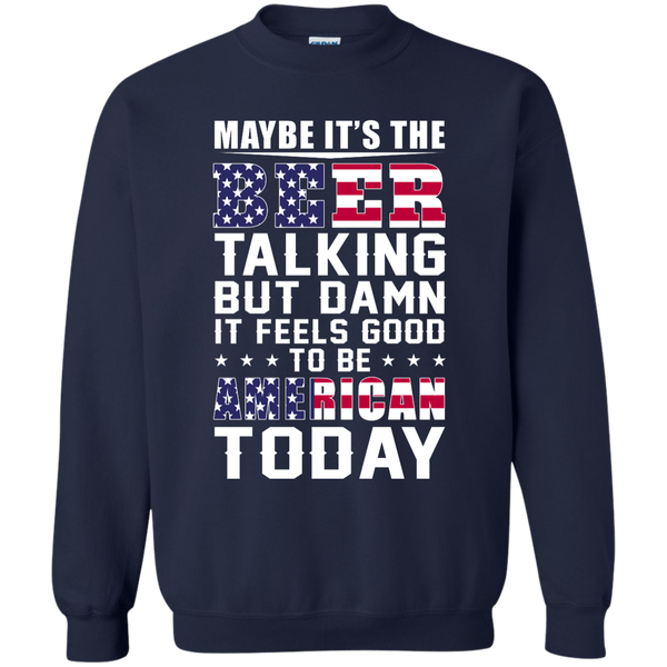 Maybe it's the Beer talking but damn it feels good to be American today Shirt - TeesGrab