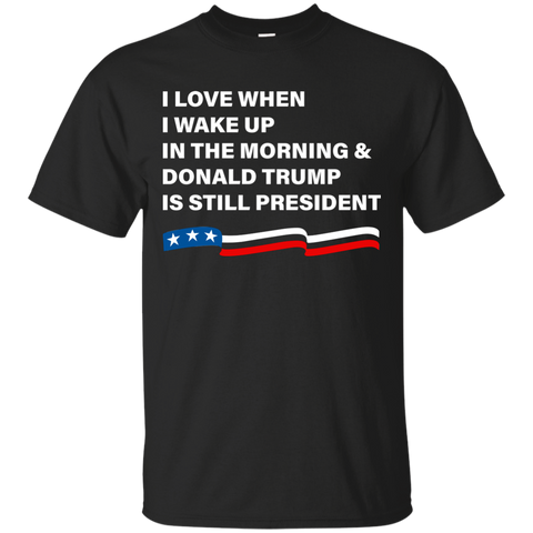 I Love When I Wake Up Donald Trump Is Still President T-Shirt - TeesGrab