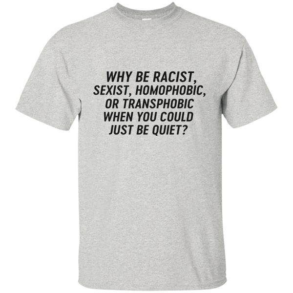 Just Be Quiet - Why be racist, sexist, homophobic when you could just be quite shirt - TeesGrab