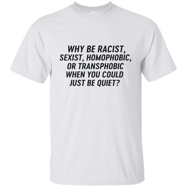 Just Be Quiet - Why be racist, sexist, homophobic when you could just be quite shirt - TeesGrab