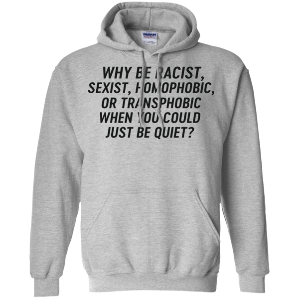 Just Be Quiet - Why be racist, sexist, homophobic when you could just be quite shirt - TeesGrab